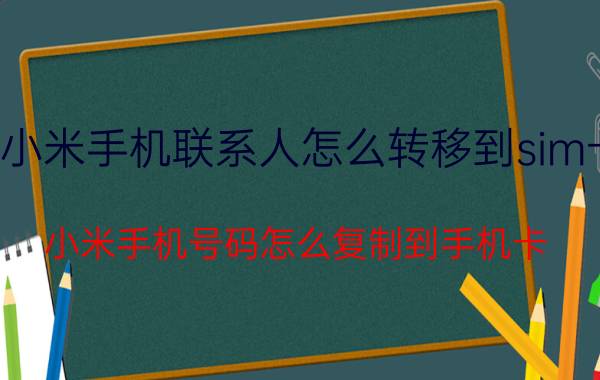 小米手机联系人怎么转移到sim卡 小米手机号码怎么复制到手机卡？